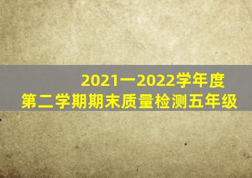 2021一2022学年度第二学期期末质量检测五年级