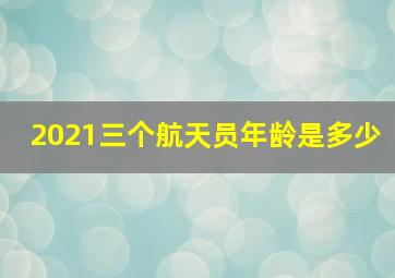 2021三个航天员年龄是多少