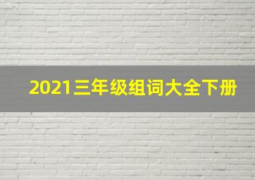 2021三年级组词大全下册