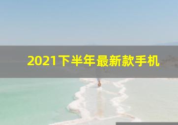 2021下半年最新款手机