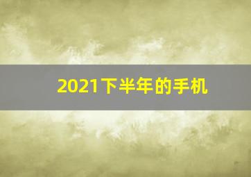 2021下半年的手机