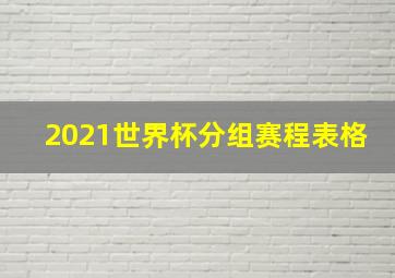 2021世界杯分组赛程表格