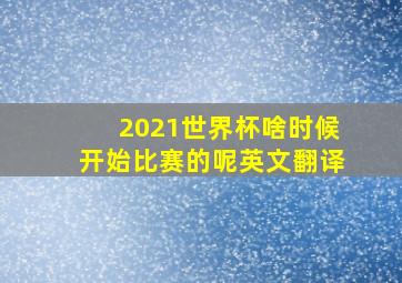 2021世界杯啥时候开始比赛的呢英文翻译