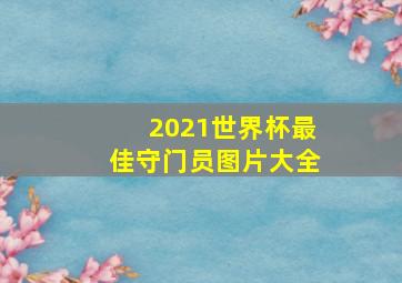 2021世界杯最佳守门员图片大全