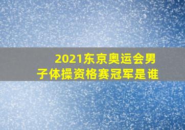 2021东京奥运会男子体操资格赛冠军是谁