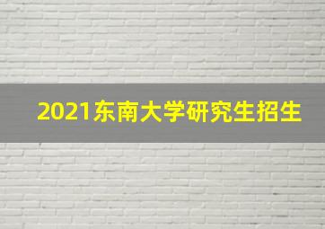 2021东南大学研究生招生