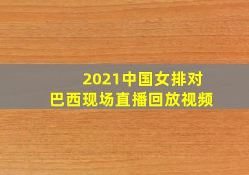 2021中国女排对巴西现场直播回放视频