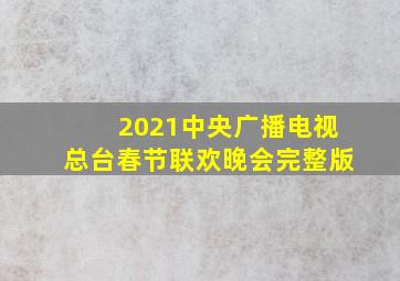 2021中央广播电视总台春节联欢晚会完整版