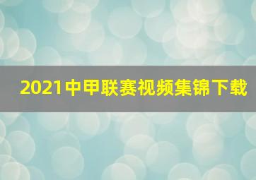 2021中甲联赛视频集锦下载