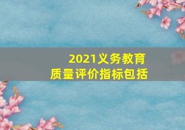 2021义务教育质量评价指标包括