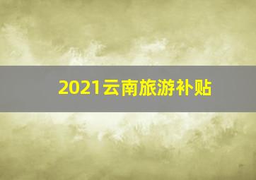 2021云南旅游补贴