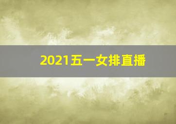 2021五一女排直播