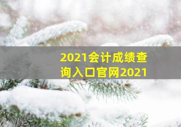 2021会计成绩查询入口官网2021