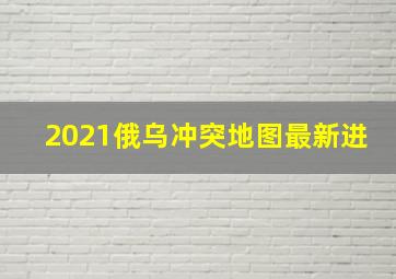 2021俄乌冲突地图最新进