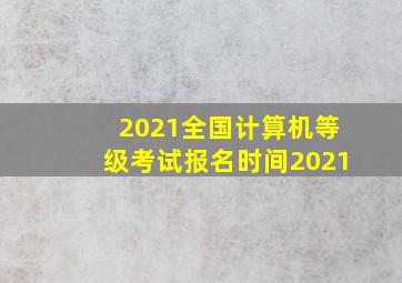 2021全国计算机等级考试报名时间2021