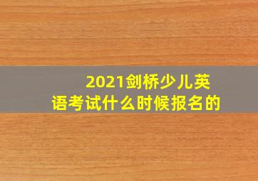 2021剑桥少儿英语考试什么时候报名的