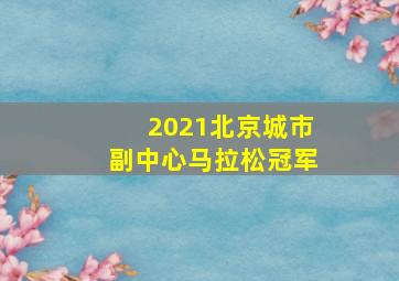 2021北京城市副中心马拉松冠军