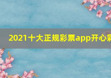 2021十大正规彩票app开心彩