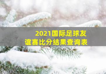 2021国际足球友谊赛比分结果查询表