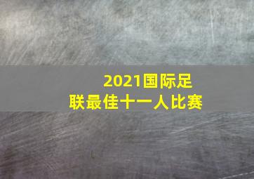 2021国际足联最佳十一人比赛