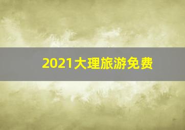 2021大理旅游免费