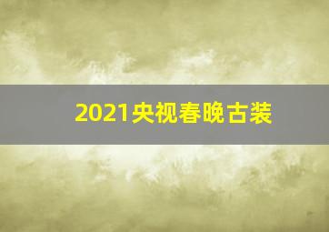 2021央视春晚古装