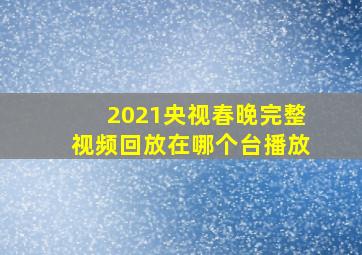 2021央视春晚完整视频回放在哪个台播放