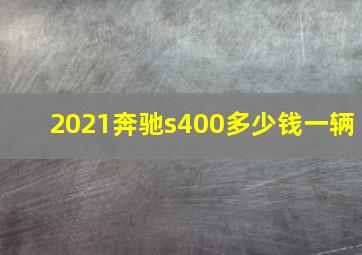 2021奔驰s400多少钱一辆