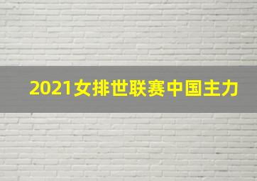 2021女排世联赛中国主力