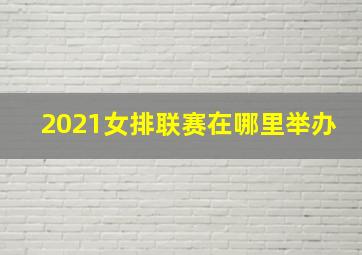 2021女排联赛在哪里举办