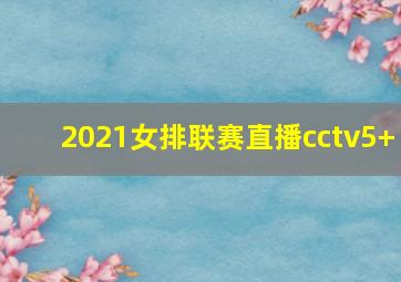 2021女排联赛直播cctv5+