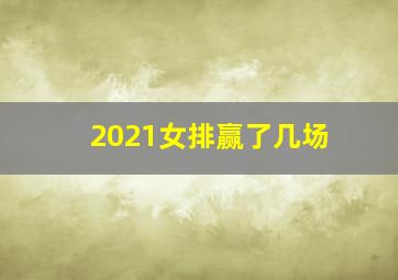 2021女排赢了几场