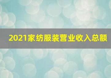 2021家纺服装营业收入总额