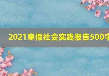 2021寒假社会实践报告500字