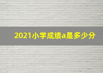 2021小学成绩a是多少分