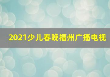 2021少儿春晚福州广播电视