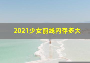 2021少女前线内存多大