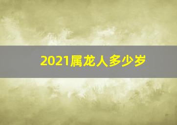 2021属龙人多少岁