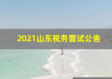 2021山东税务面试公告