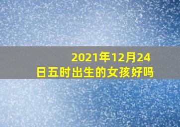 2021年12月24日五时出生的女孩好吗