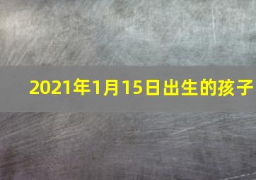 2021年1月15日出生的孩子