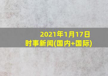 2021年1月17日时事新闻(国内+国际)