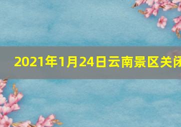 2021年1月24日云南景区关闭