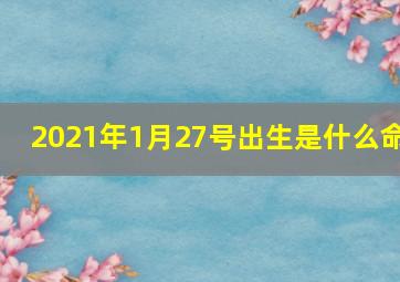 2021年1月27号出生是什么命