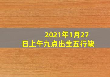 2021年1月27日上午九点出生五行缺