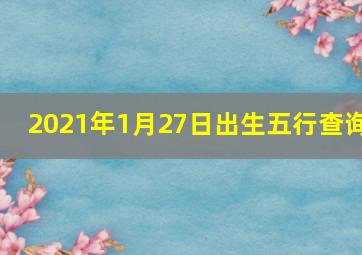 2021年1月27日出生五行查询