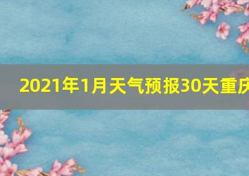 2021年1月天气预报30天重庆