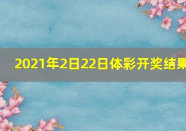 2021年2日22日体彩开奖结果