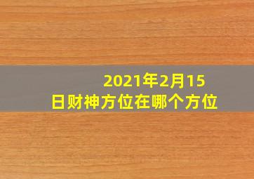 2021年2月15日财神方位在哪个方位