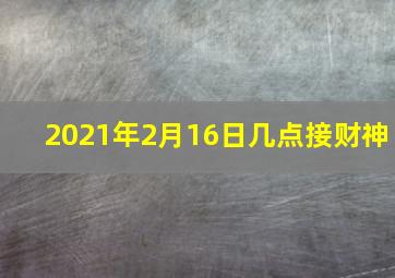 2021年2月16日几点接财神